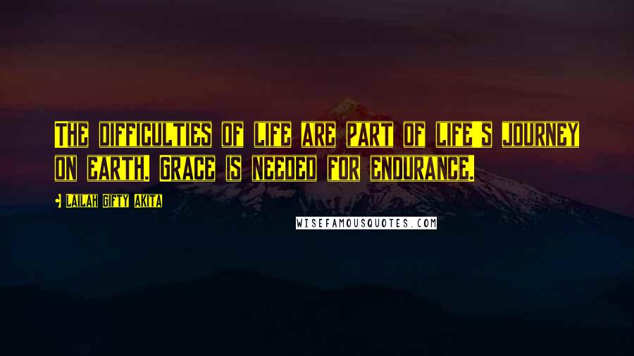 Lailah Gifty Akita Quotes: The difficulties of life are part of life's journey on earth. Grace is needed for endurance.