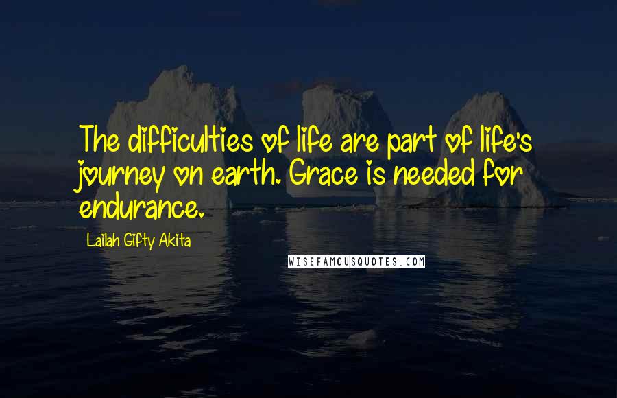 Lailah Gifty Akita Quotes: The difficulties of life are part of life's journey on earth. Grace is needed for endurance.