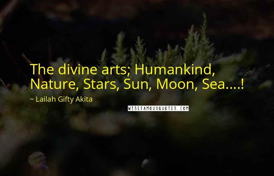 Lailah Gifty Akita Quotes: The divine arts; Humankind, Nature, Stars, Sun, Moon, Sea....!