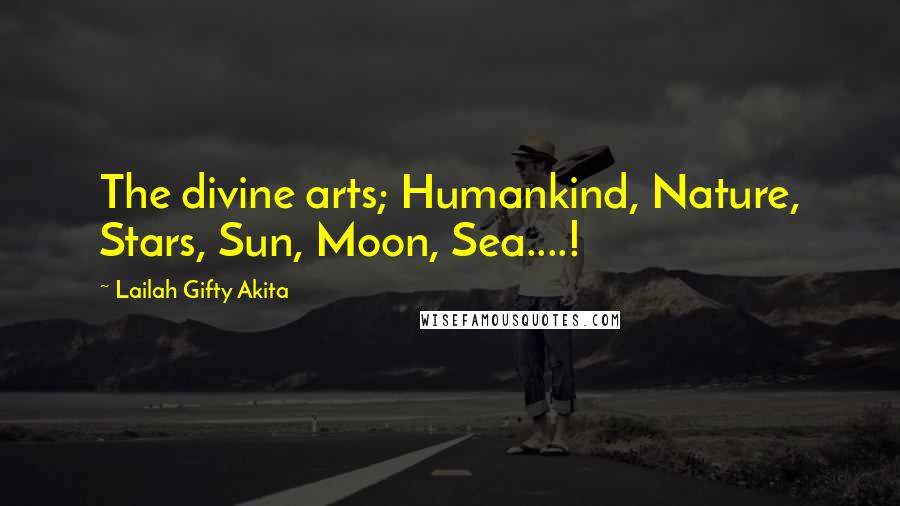 Lailah Gifty Akita Quotes: The divine arts; Humankind, Nature, Stars, Sun, Moon, Sea....!