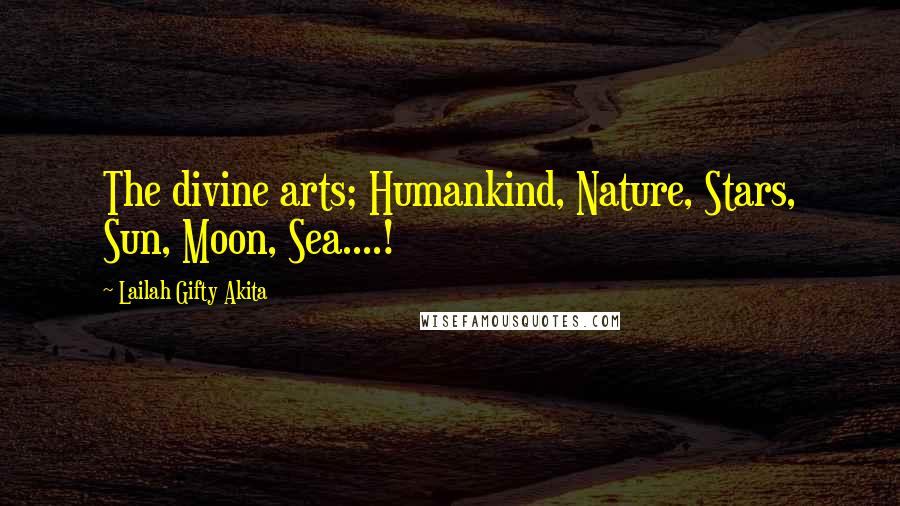 Lailah Gifty Akita Quotes: The divine arts; Humankind, Nature, Stars, Sun, Moon, Sea....!