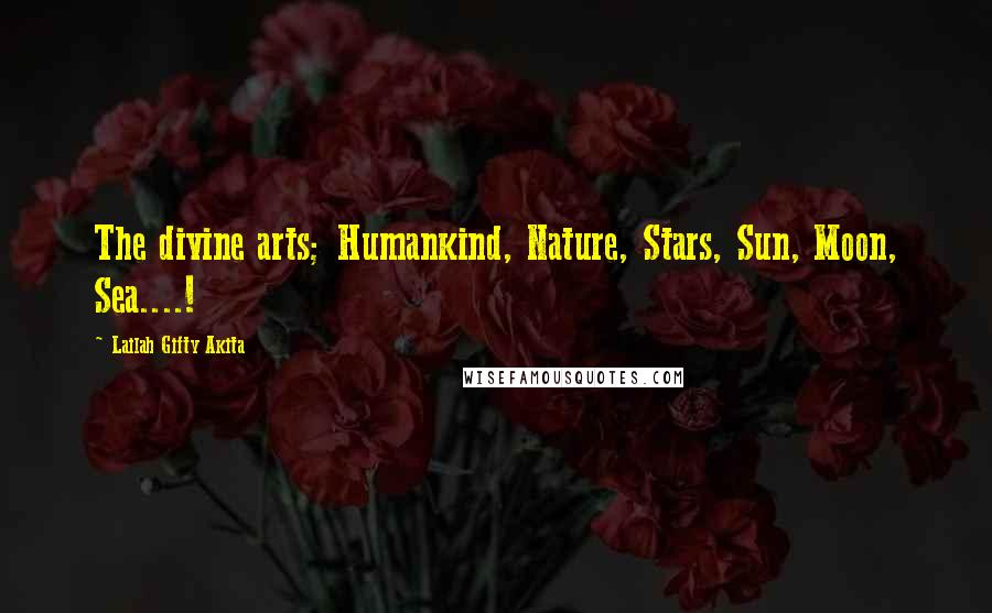 Lailah Gifty Akita Quotes: The divine arts; Humankind, Nature, Stars, Sun, Moon, Sea....!