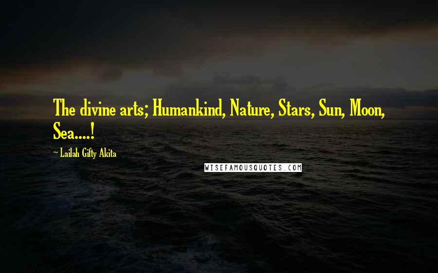 Lailah Gifty Akita Quotes: The divine arts; Humankind, Nature, Stars, Sun, Moon, Sea....!