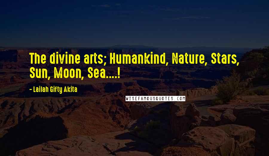 Lailah Gifty Akita Quotes: The divine arts; Humankind, Nature, Stars, Sun, Moon, Sea....!