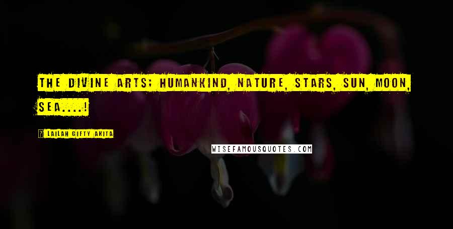 Lailah Gifty Akita Quotes: The divine arts; Humankind, Nature, Stars, Sun, Moon, Sea....!