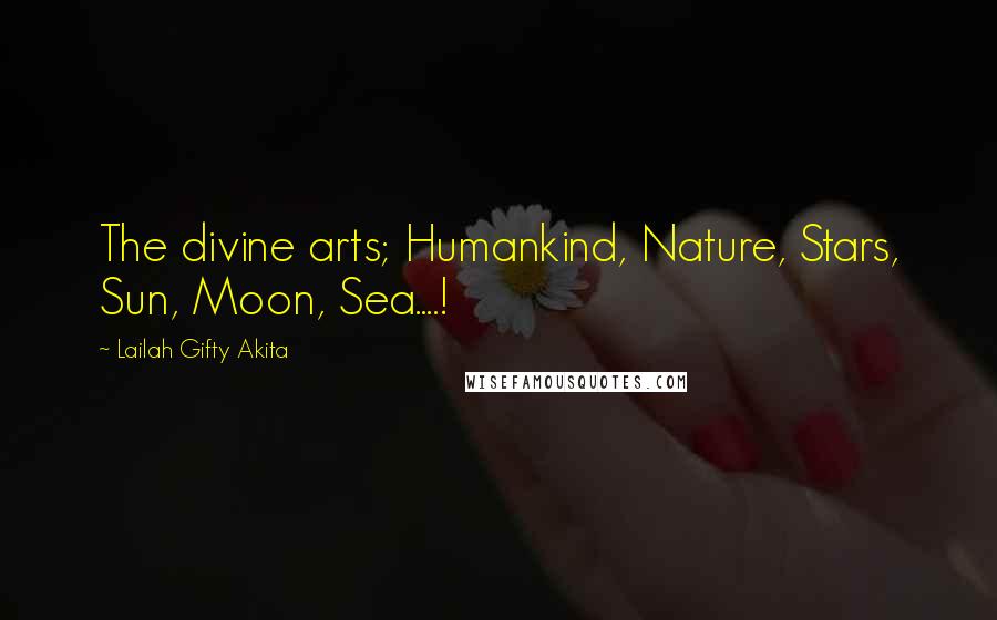 Lailah Gifty Akita Quotes: The divine arts; Humankind, Nature, Stars, Sun, Moon, Sea....!