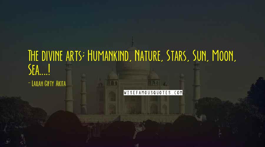 Lailah Gifty Akita Quotes: The divine arts; Humankind, Nature, Stars, Sun, Moon, Sea....!