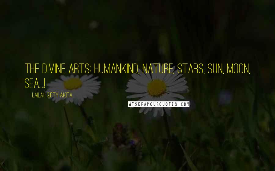 Lailah Gifty Akita Quotes: The divine arts; Humankind, Nature, Stars, Sun, Moon, Sea....!