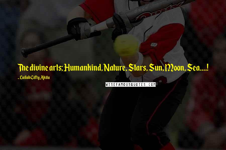 Lailah Gifty Akita Quotes: The divine arts; Humankind, Nature, Stars, Sun, Moon, Sea....!