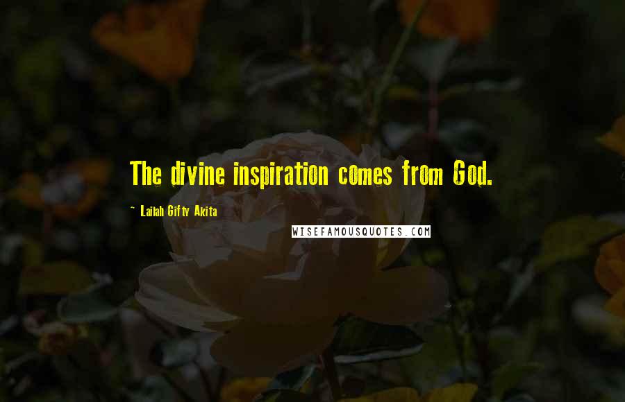 Lailah Gifty Akita Quotes: The divine inspiration comes from God.