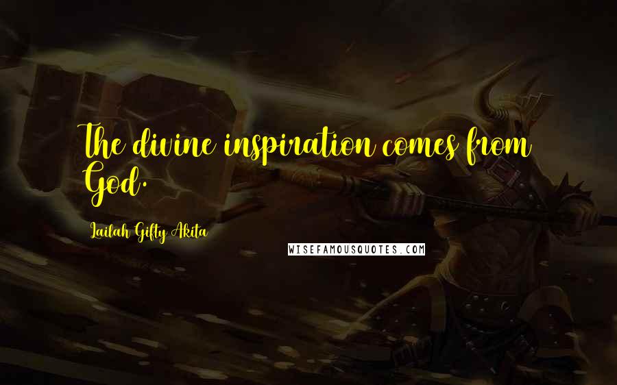 Lailah Gifty Akita Quotes: The divine inspiration comes from God.