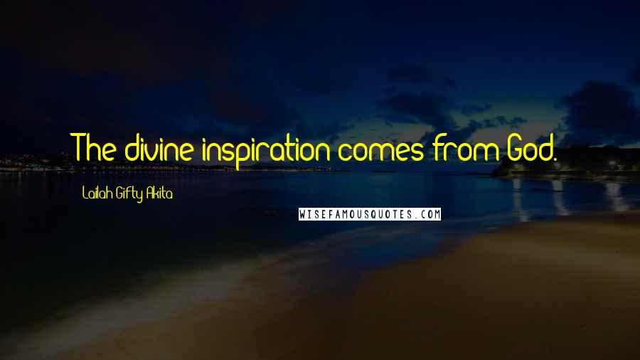 Lailah Gifty Akita Quotes: The divine inspiration comes from God.