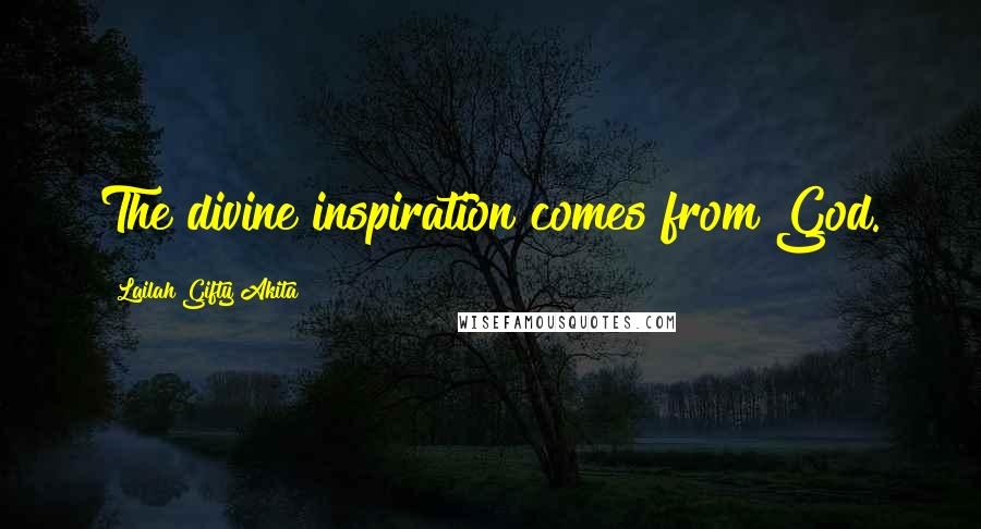 Lailah Gifty Akita Quotes: The divine inspiration comes from God.