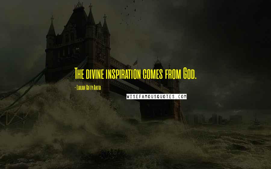 Lailah Gifty Akita Quotes: The divine inspiration comes from God.