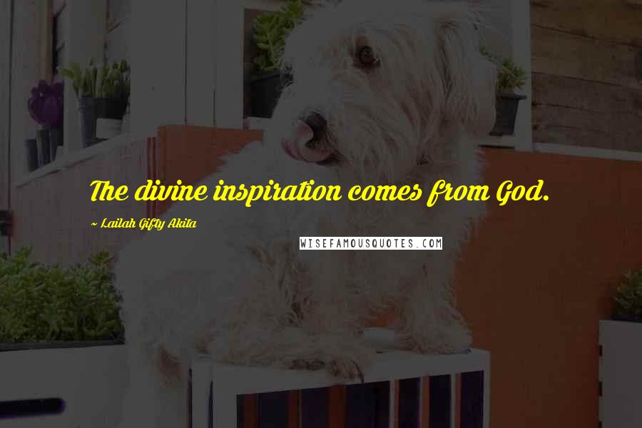 Lailah Gifty Akita Quotes: The divine inspiration comes from God.