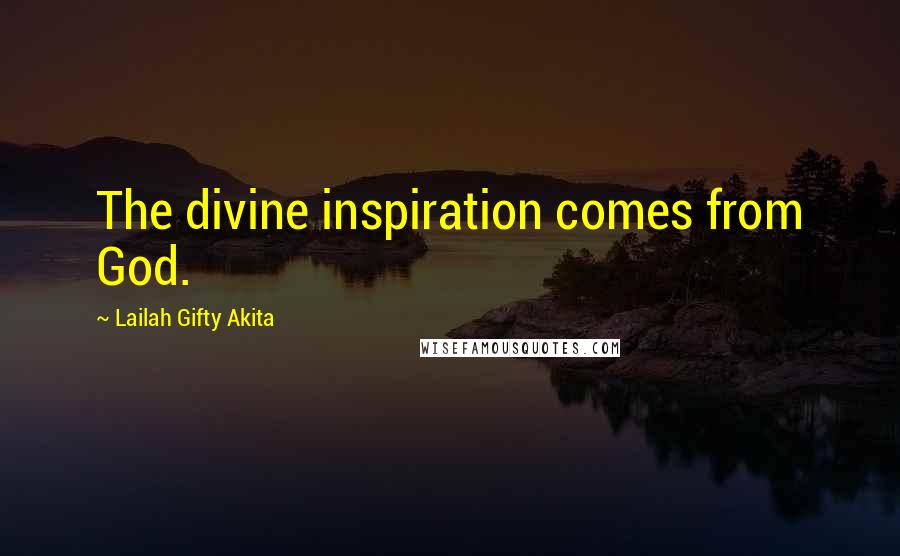 Lailah Gifty Akita Quotes: The divine inspiration comes from God.