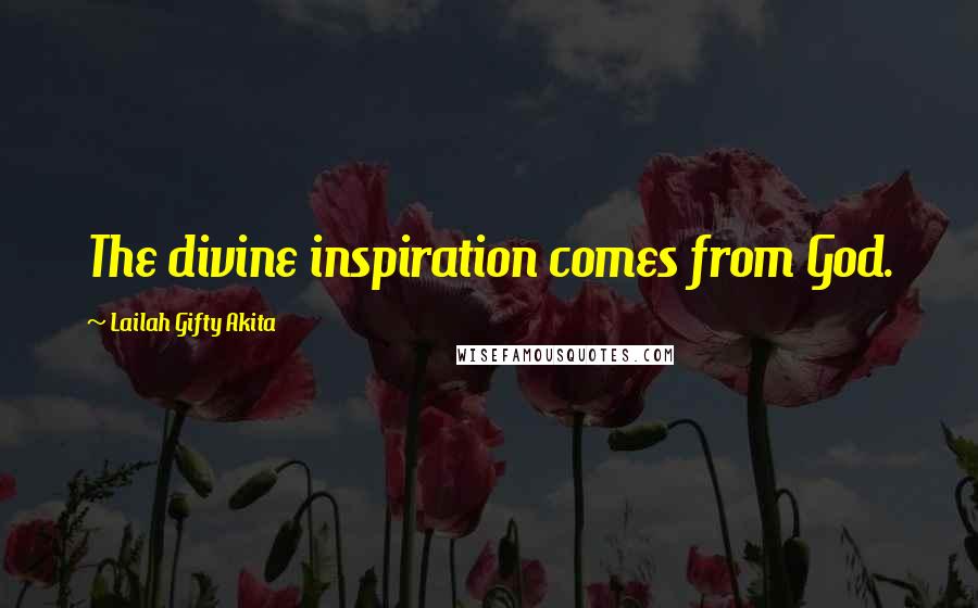 Lailah Gifty Akita Quotes: The divine inspiration comes from God.