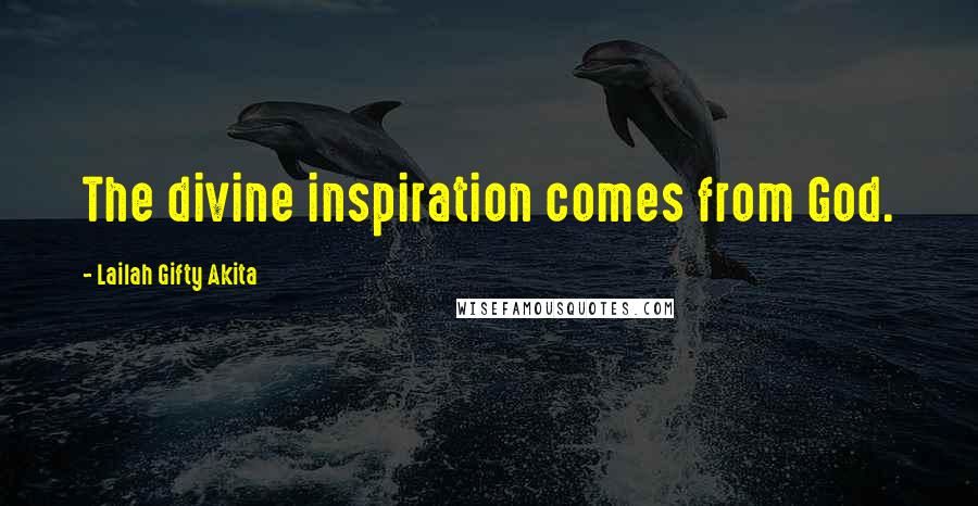 Lailah Gifty Akita Quotes: The divine inspiration comes from God.