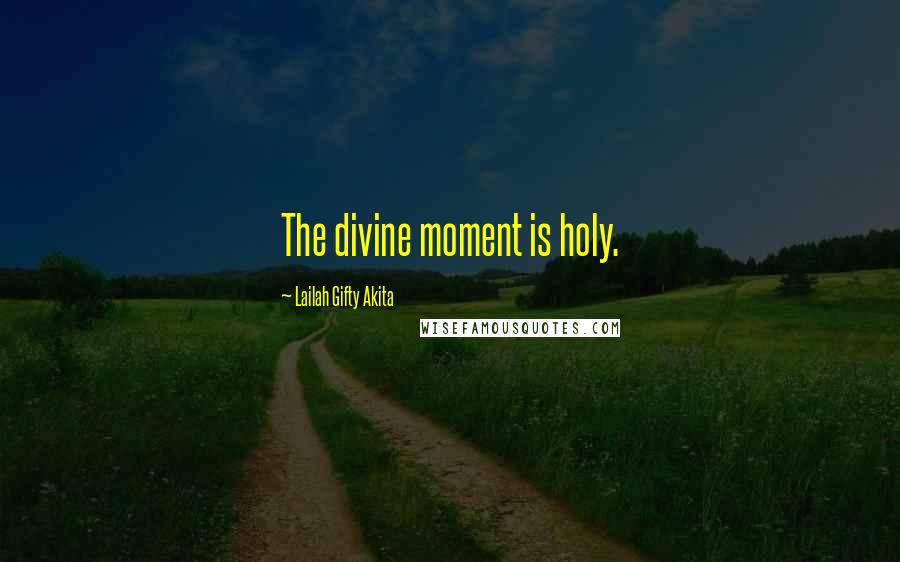 Lailah Gifty Akita Quotes: The divine moment is holy.