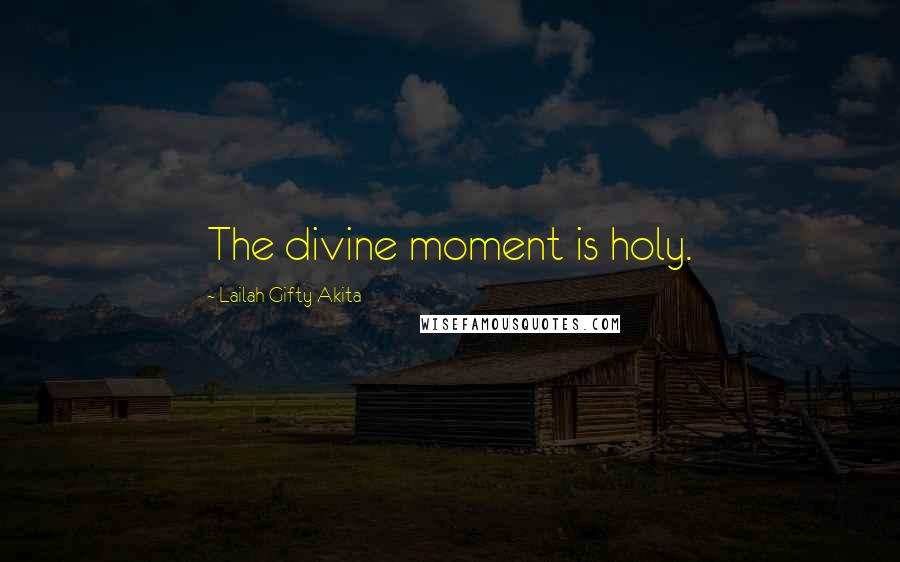 Lailah Gifty Akita Quotes: The divine moment is holy.