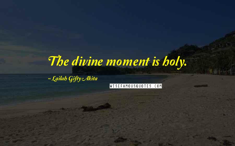 Lailah Gifty Akita Quotes: The divine moment is holy.
