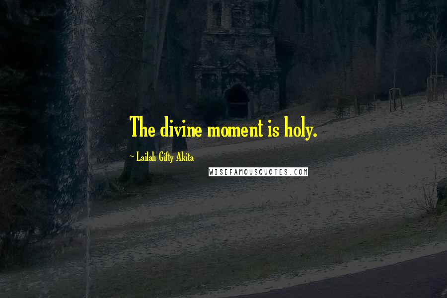 Lailah Gifty Akita Quotes: The divine moment is holy.