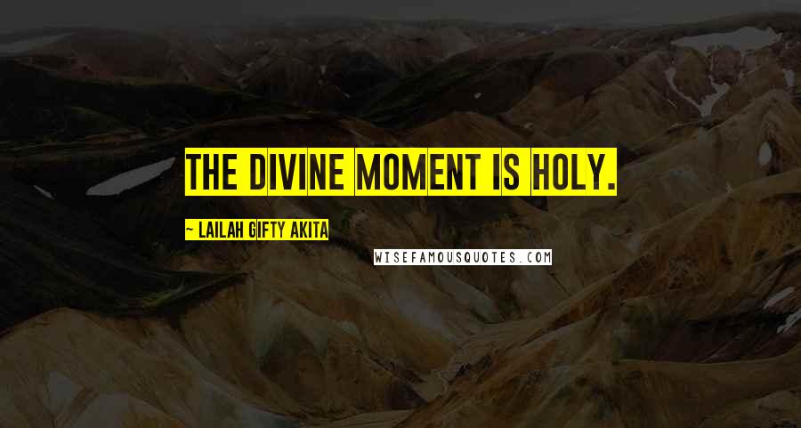 Lailah Gifty Akita Quotes: The divine moment is holy.