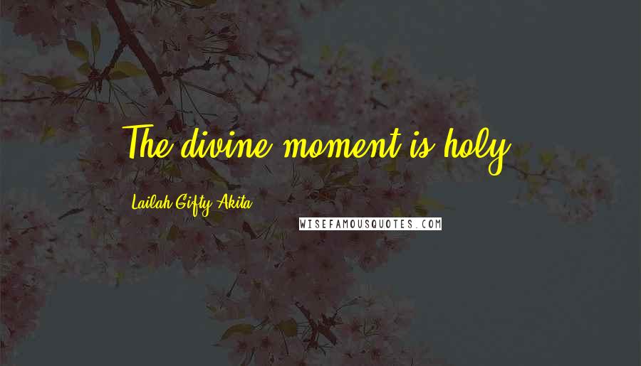 Lailah Gifty Akita Quotes: The divine moment is holy.