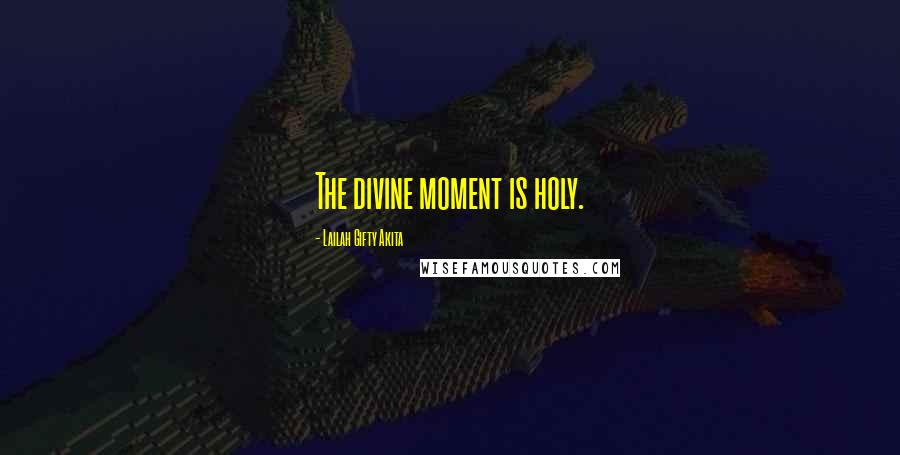 Lailah Gifty Akita Quotes: The divine moment is holy.