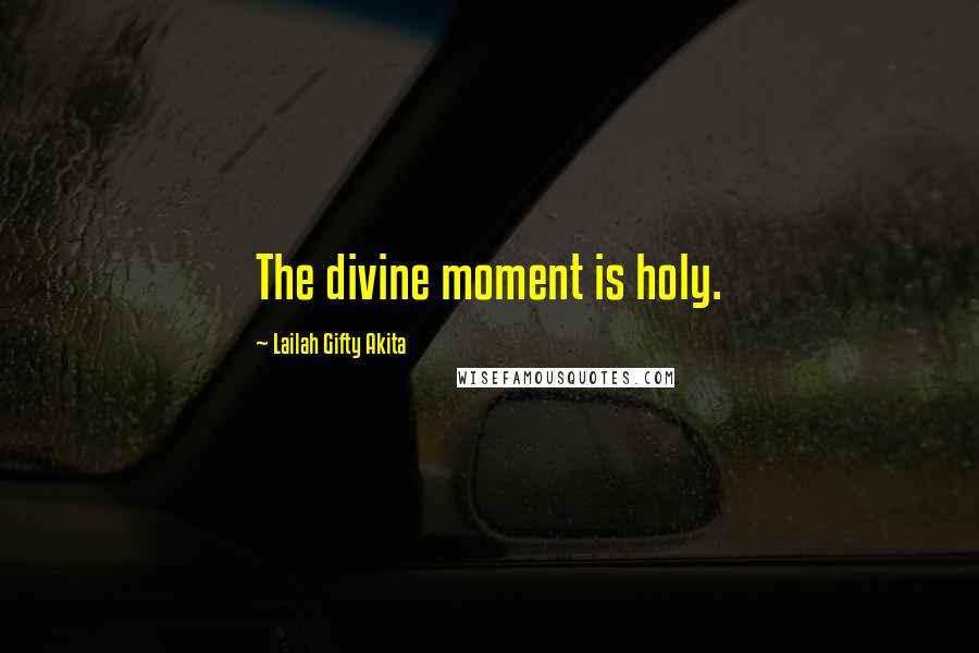 Lailah Gifty Akita Quotes: The divine moment is holy.