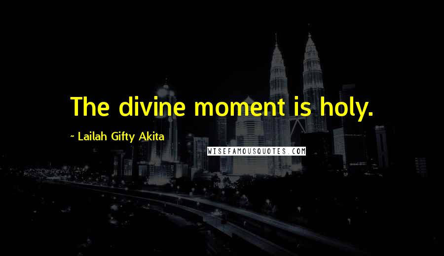 Lailah Gifty Akita Quotes: The divine moment is holy.