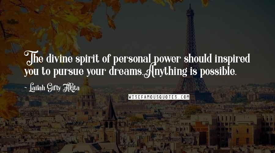 Lailah Gifty Akita Quotes: The divine spirit of personal power should inspired you to pursue your dreams.Anything is possible.