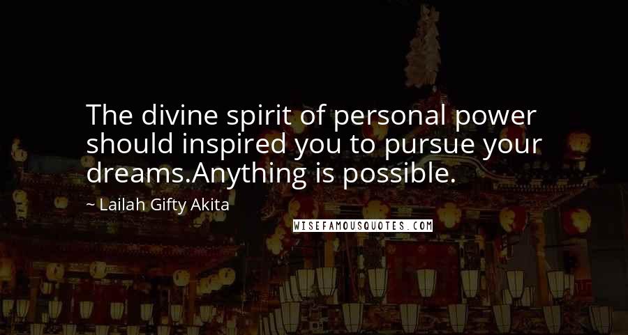 Lailah Gifty Akita Quotes: The divine spirit of personal power should inspired you to pursue your dreams.Anything is possible.