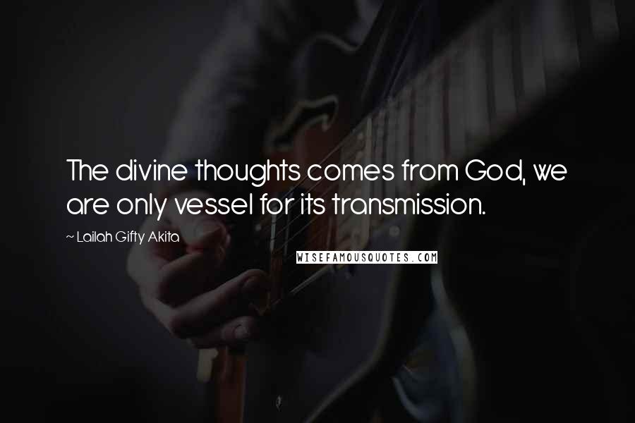 Lailah Gifty Akita Quotes: The divine thoughts comes from God, we are only vessel for its transmission.