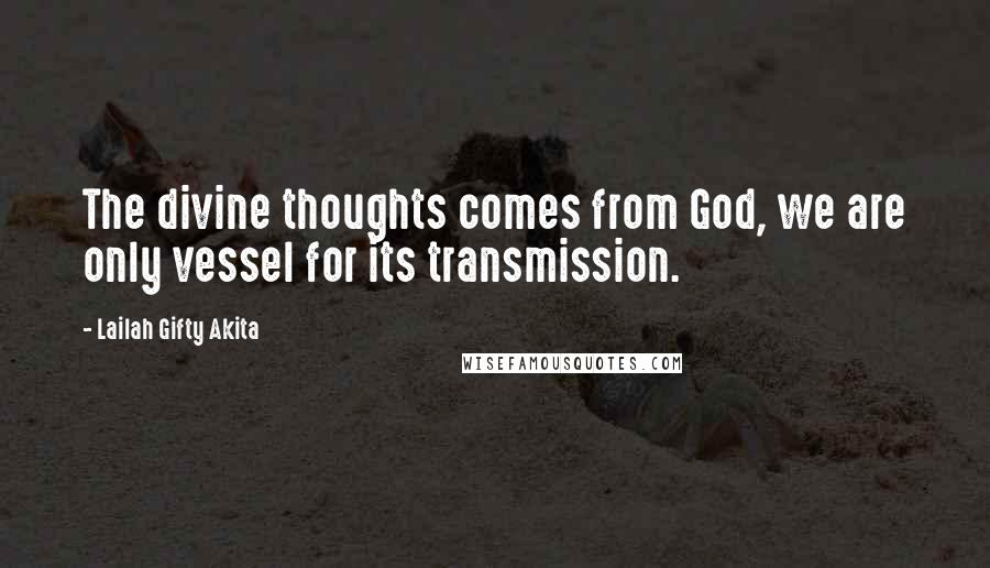 Lailah Gifty Akita Quotes: The divine thoughts comes from God, we are only vessel for its transmission.