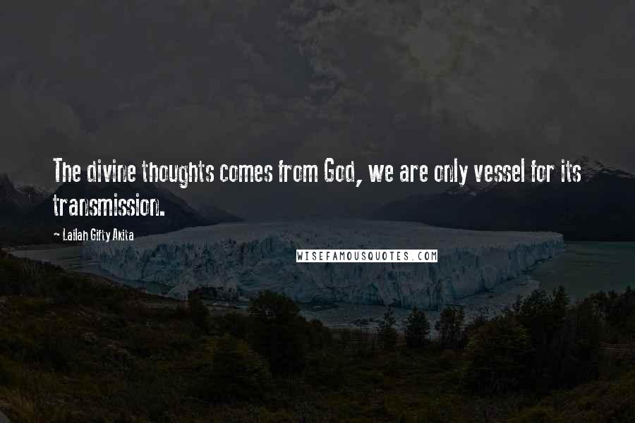 Lailah Gifty Akita Quotes: The divine thoughts comes from God, we are only vessel for its transmission.