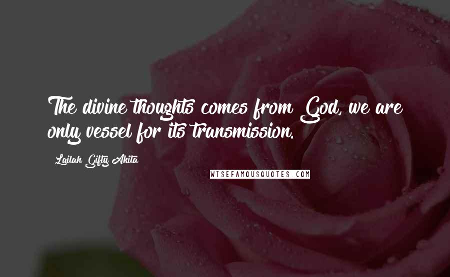 Lailah Gifty Akita Quotes: The divine thoughts comes from God, we are only vessel for its transmission.