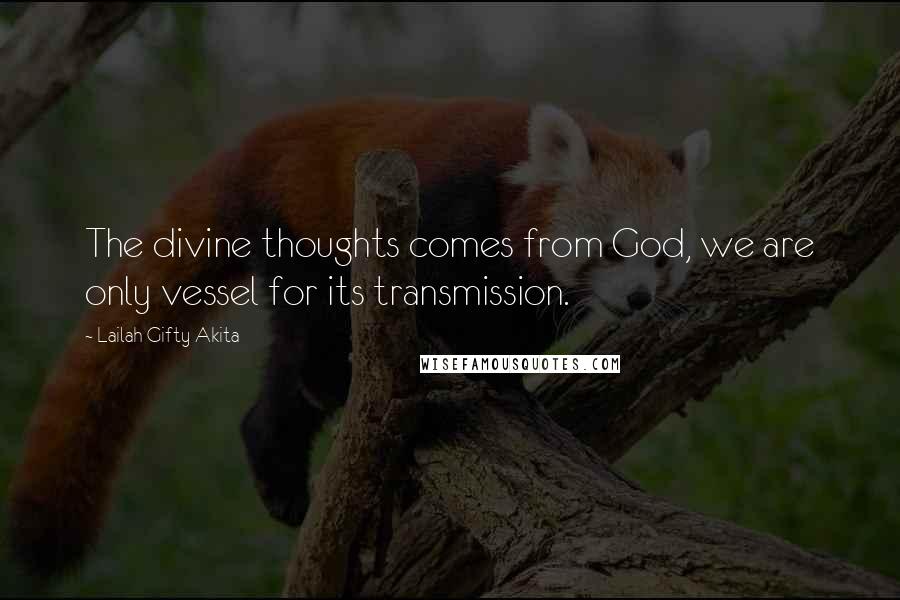 Lailah Gifty Akita Quotes: The divine thoughts comes from God, we are only vessel for its transmission.