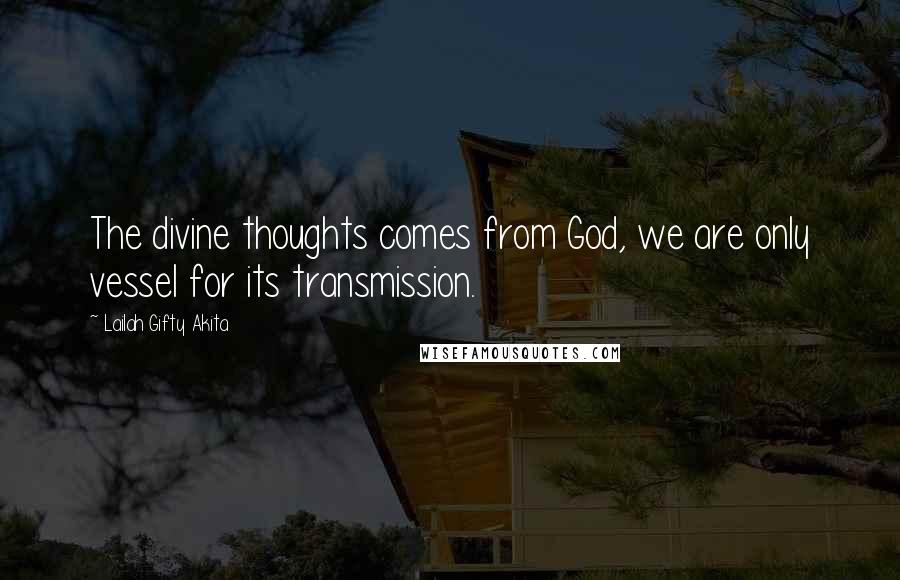 Lailah Gifty Akita Quotes: The divine thoughts comes from God, we are only vessel for its transmission.