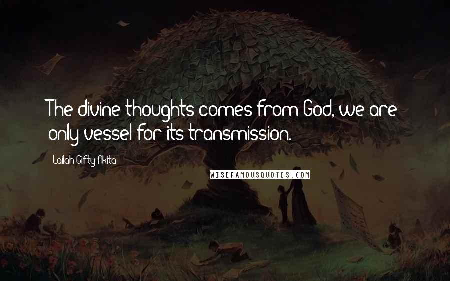 Lailah Gifty Akita Quotes: The divine thoughts comes from God, we are only vessel for its transmission.