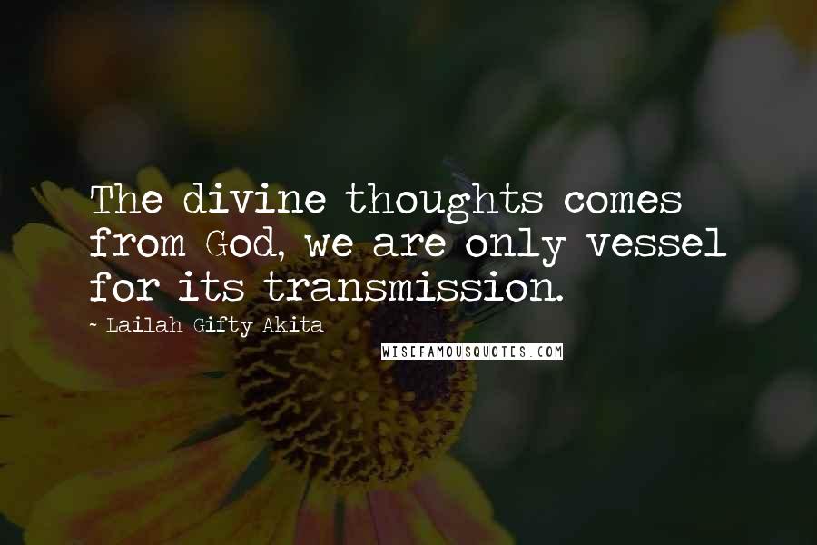 Lailah Gifty Akita Quotes: The divine thoughts comes from God, we are only vessel for its transmission.