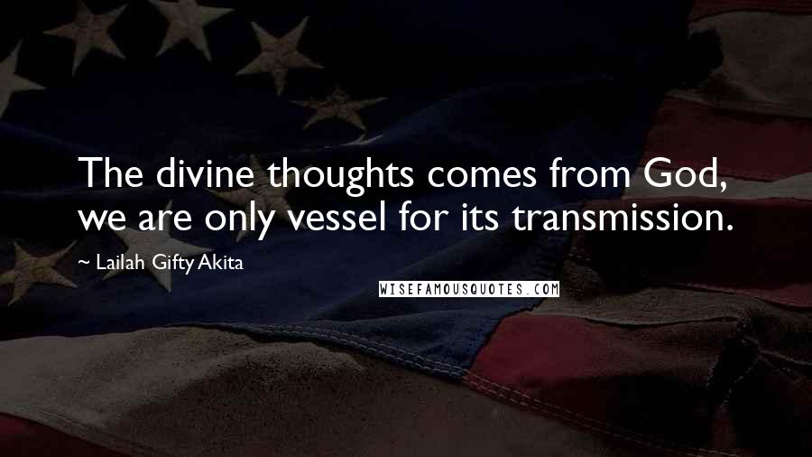 Lailah Gifty Akita Quotes: The divine thoughts comes from God, we are only vessel for its transmission.