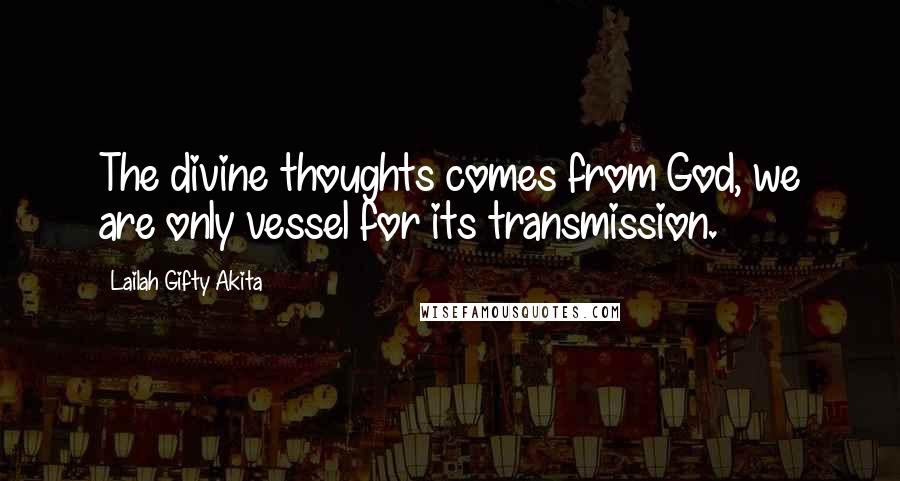 Lailah Gifty Akita Quotes: The divine thoughts comes from God, we are only vessel for its transmission.