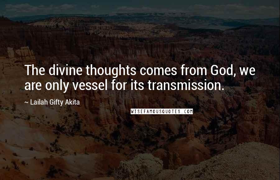 Lailah Gifty Akita Quotes: The divine thoughts comes from God, we are only vessel for its transmission.