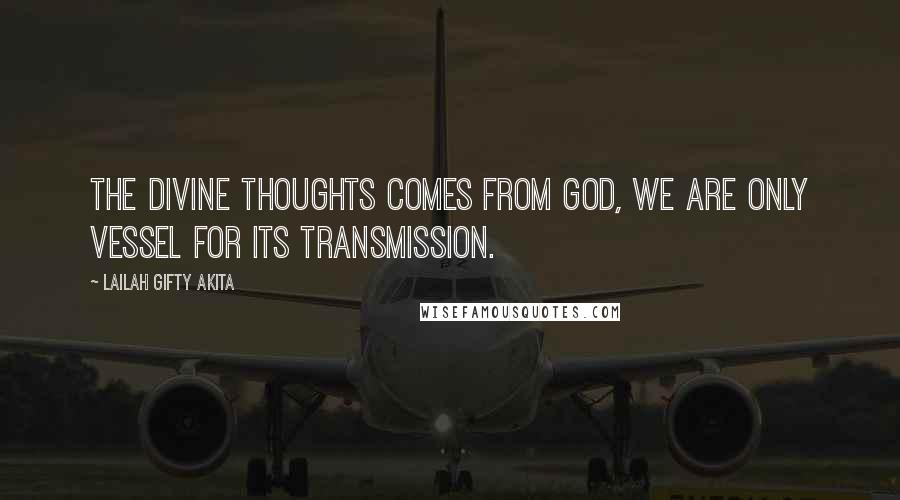 Lailah Gifty Akita Quotes: The divine thoughts comes from God, we are only vessel for its transmission.