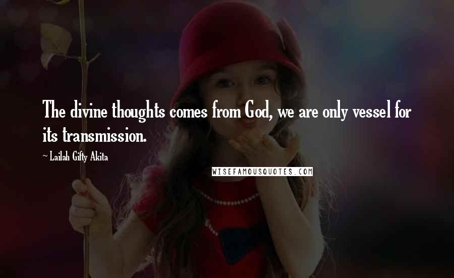 Lailah Gifty Akita Quotes: The divine thoughts comes from God, we are only vessel for its transmission.