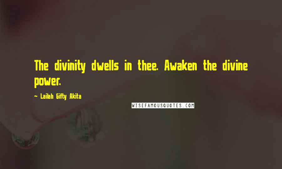 Lailah Gifty Akita Quotes: The divinity dwells in thee. Awaken the divine power.