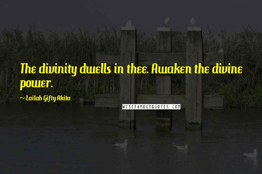 Lailah Gifty Akita Quotes: The divinity dwells in thee. Awaken the divine power.