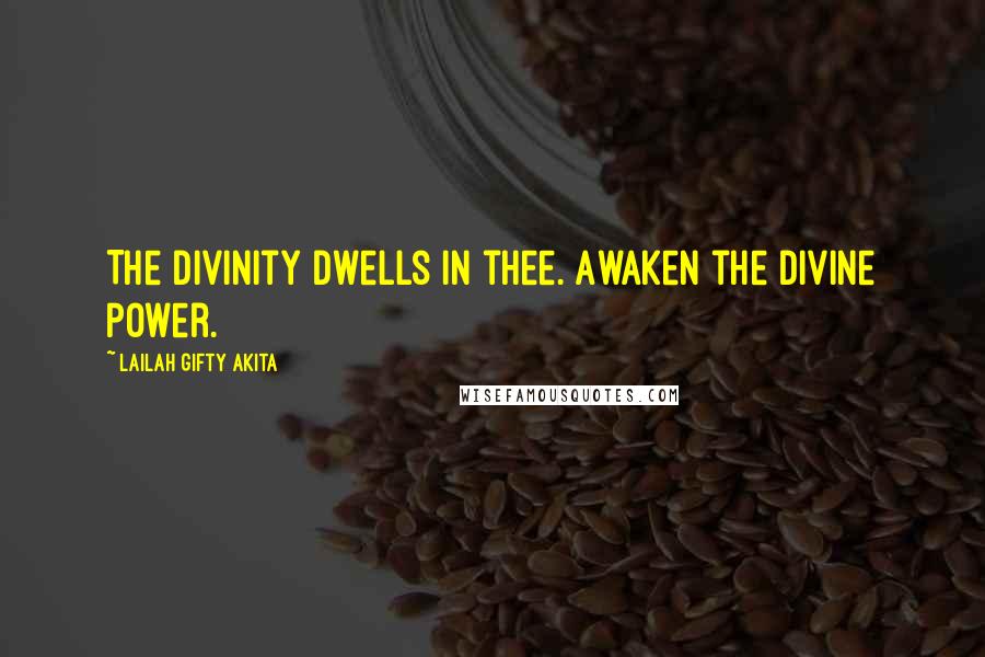 Lailah Gifty Akita Quotes: The divinity dwells in thee. Awaken the divine power.