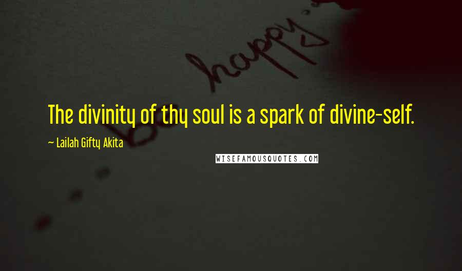 Lailah Gifty Akita Quotes: The divinity of thy soul is a spark of divine-self.